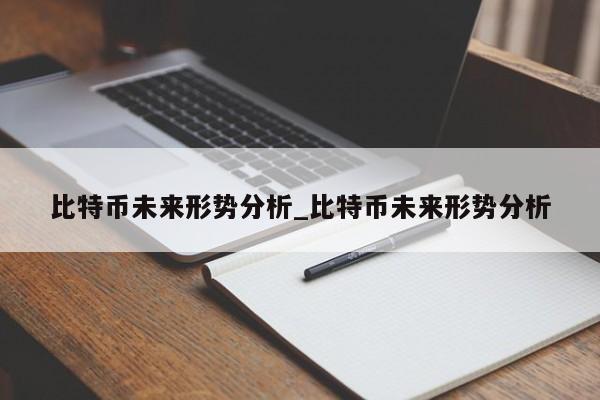 比特币未来形势分析_比特币未来形势分析