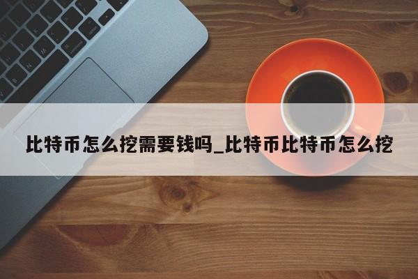 比特币怎么挖需要钱吗_比特币比特币怎么挖
