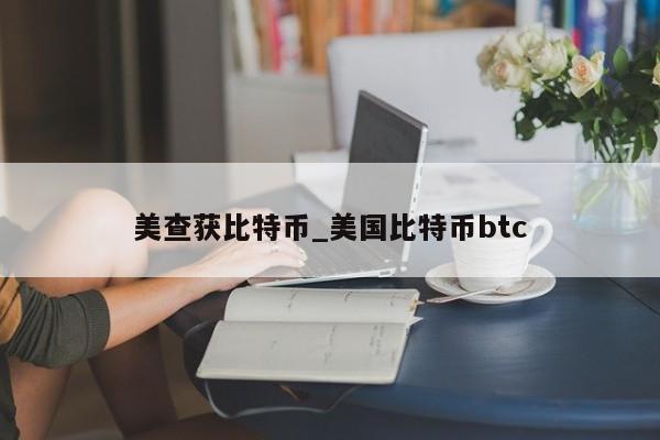 美查获比特币_美国比特币btc