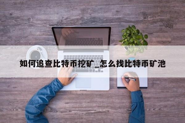 如何追查比特币挖矿_怎么找比特币矿池