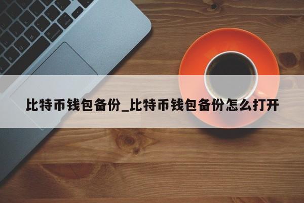 比特币钱包备份_比特币钱包备份怎么打开