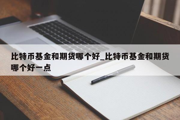 比特币基金和期货哪个好_比特币基金和期货哪个好一点